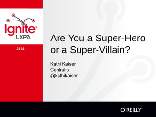 2014
Are You a Super-Hero
or a Super-Villain?
Kathi Kaiser
Centralis
@kathikaiser
 