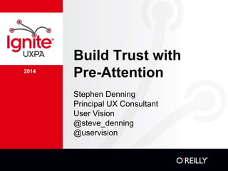 2014
Build Trust with
Pre-Attention
Stephen Denning
Principal UX Consultant
User Vision
@steve_denning
@uservision
 