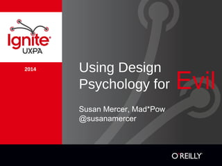 2014 Using Design
Psychology for
Susan Mercer, Mad*Pow
@susanamercer
Evil
 