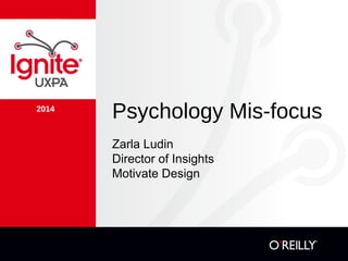 2014
Psychology Mis-focus
Zarla Ludin
Director of Insights
Motivate Design
 