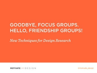 Title Text
Body Level One
Body Level Two
GOODBYE, FOCUS GROUPS.
HELLO, FRIENDSHIP GROUPS!
New Techniques for Design Research
@motivate_design
 