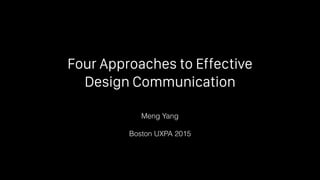 Four Approaches to Effective
Design Communication
Meng Yang
Boston UXPA 2015
 