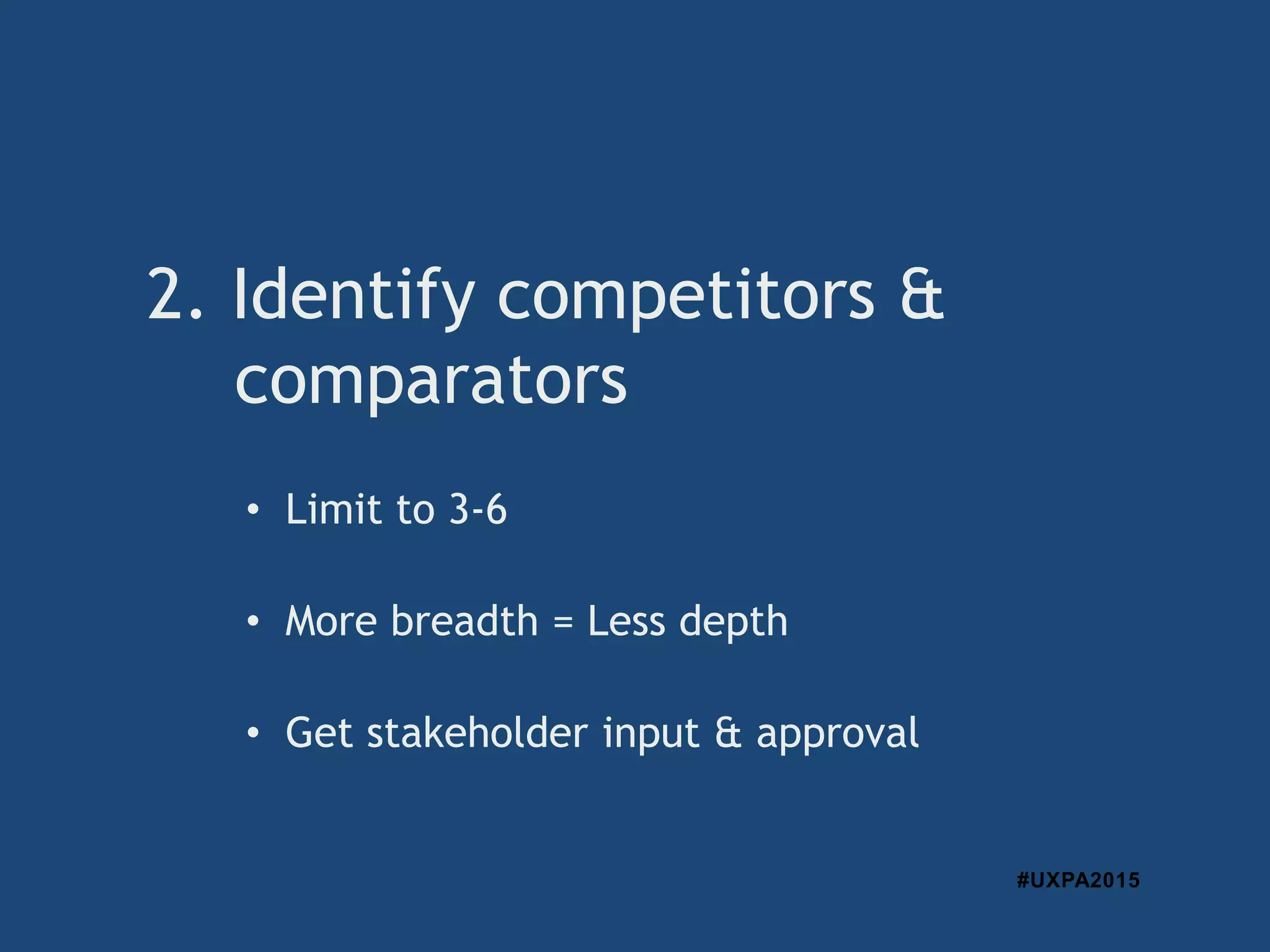 #UXPA2015
• Limit to 3-6
• More breadth = Less depth
• Get stakeholder input & approval
2. Identify competitors &
comparators
 