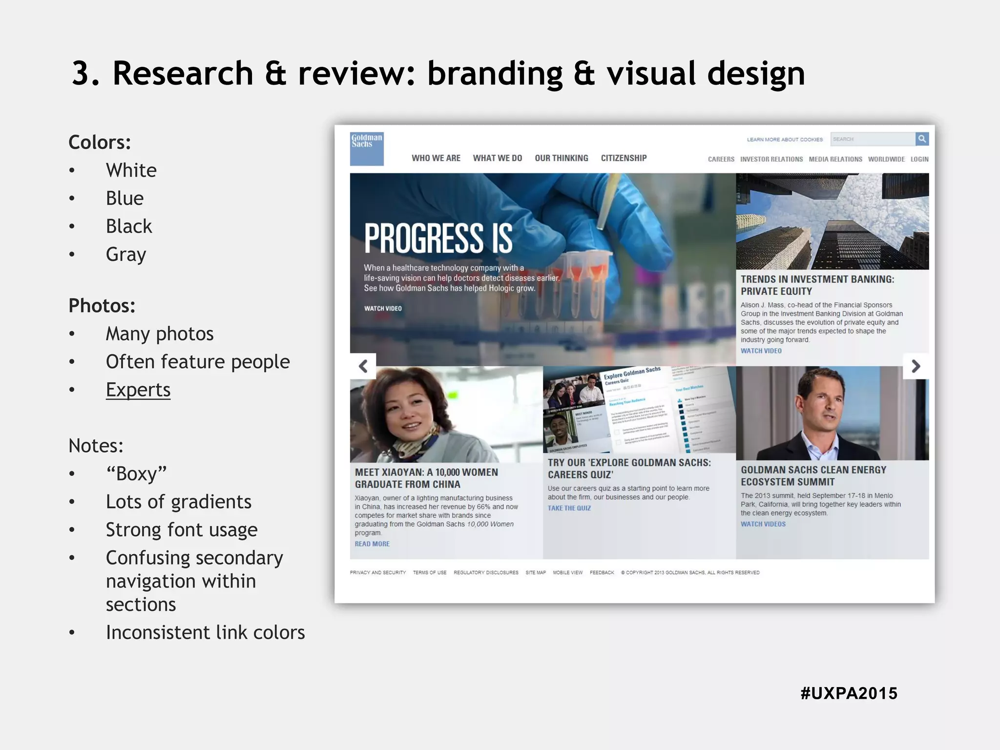 #UXPA2015
3. Research & review: branding & visual design
Colors:
• White
• Blue
• Black
• Gray
Photos:
• Many photos
• Often feature people
• Experts
Notes:
• “Boxy”
• Lots of gradients
• Strong font usage
• Confusing secondary
navigation within
sections
• Inconsistent link colors
 