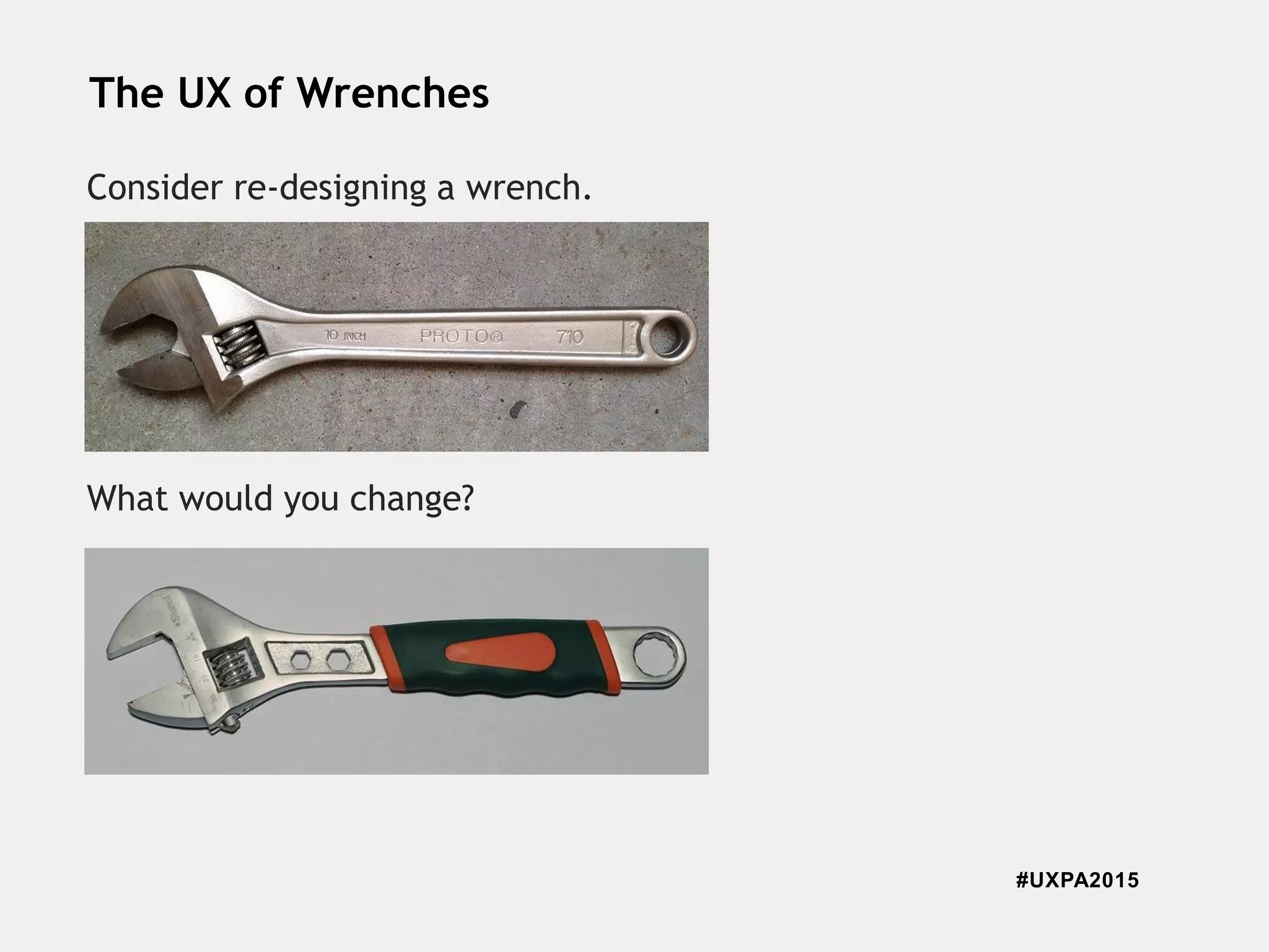 #UXPA2015
The UX of Wrenches
Consider re-designing a wrench.
What would you change?
 
