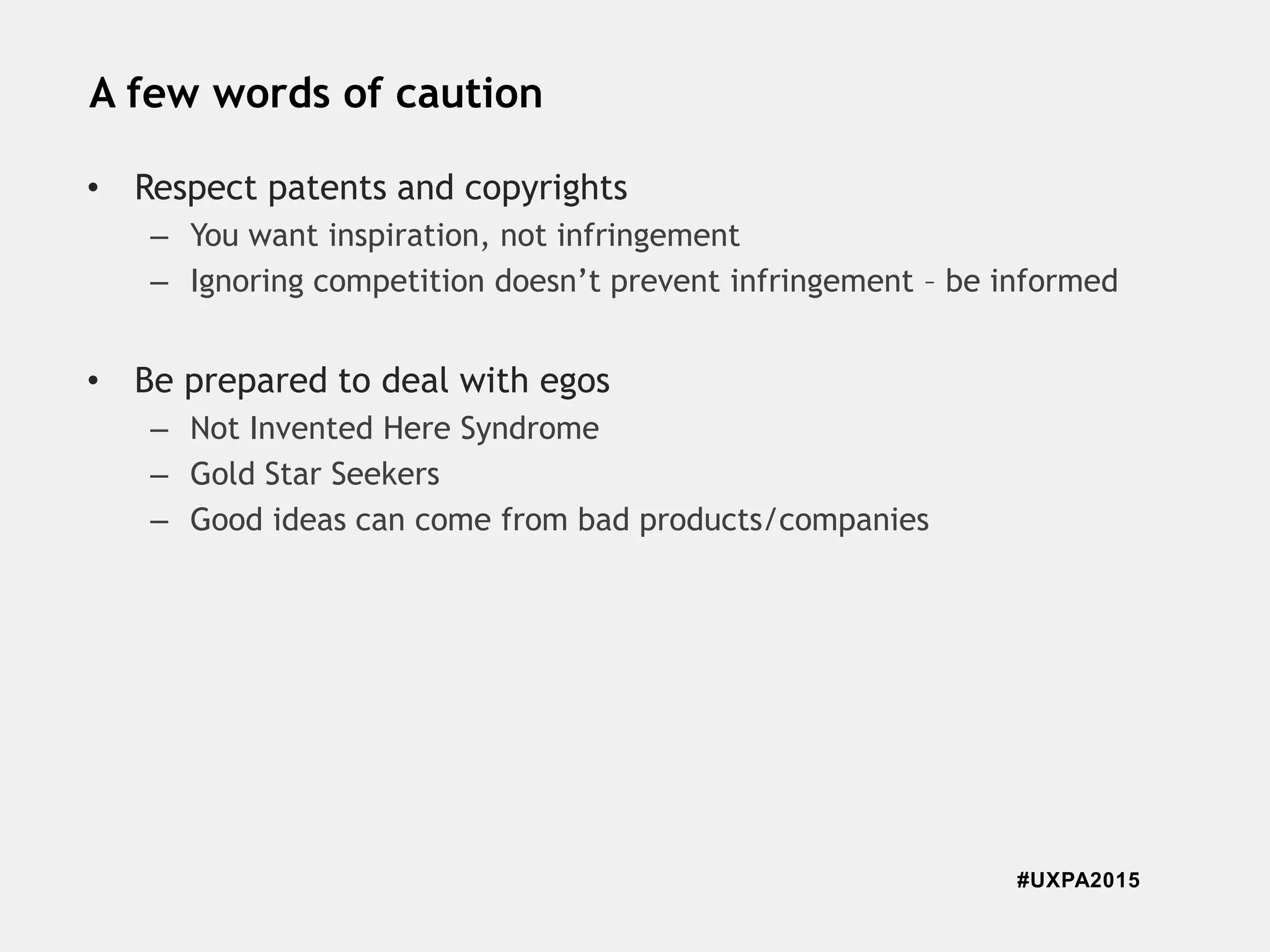 #UXPA2015
A few words of caution
• Respect patents and copyrights
– You want inspiration, not infringement
– Ignoring competition doesn’t prevent infringement – be informed
• Be prepared to deal with egos
– Not Invented Here Syndrome
– Gold Star Seekers
– Good ideas can come from bad products/companies
 