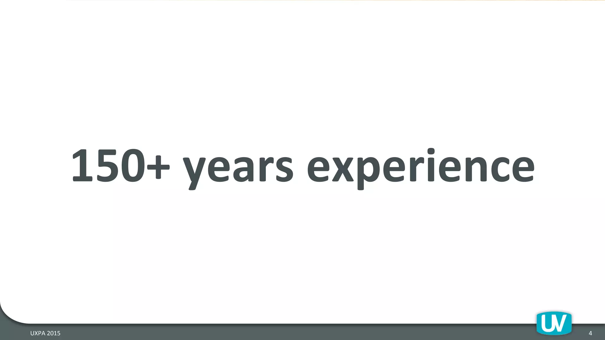 4	
  UXPA	
  2015	
  
150+	
  years	
  experience	
  
 