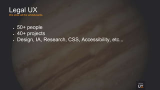 Legal UX
We stole all the whiteboards.
● 50+ people
● 40+ projects
● Design, IA, Research, CSS, Accessibility, etc...
 