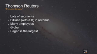 Thomson Reuters
“The Answer Company”
● Lots of segments
● Billions (with a B) in revenue
● Many employees
● Global
● Eagan is the largest
 