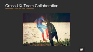Cross UX Team Collaboration
Lean on me...when you need a wireframe.
 