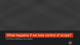 What happens if we lose control of scope?
The first step is admitting you have a problem.
 