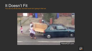 It Doesn’t Fit
You can try all day lady, but that couch isn’t going in that car.
 
