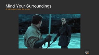 Mind Your Surroundings
Or fall through the ice like a ninja.
 