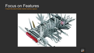 Focus on Features
I heard the abominable market wants a spoon.
 