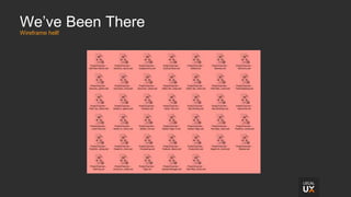 We’ve Been There
Wireframe hell!
 