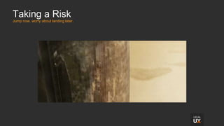 Taking a Risk
Jump now, worry about landing later.
 