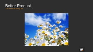 Better Product
Just in time for Spring too!
 