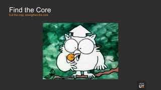 Find the Core
Cut the crap, strengthen the core
 