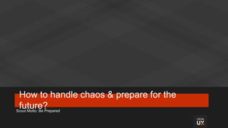 How to handle chaos & prepare for the
future?Scout Motto: Be Prepared
 