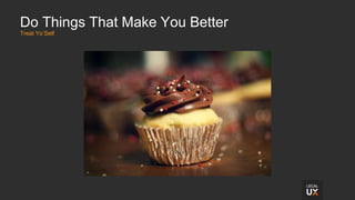 Do Things That Make You Better
Treat Yo’Self
 