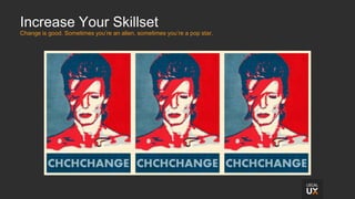 Increase Your Skillset
Change is good. Sometimes you’re an alien, sometimes you’re a pop star.
 