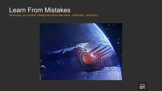 Learn From Mistakes
Obviously, you wouldn’t design the same flaw twice...obviously...obviously…
 