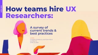 How teams hire UX
Researchers:
UXPA
2023
THOMAS STOKES & LAWTON PYBUS
AUSTIN, TX
JUNE 21, 2023
A survey of
current trends &
best practices
 
