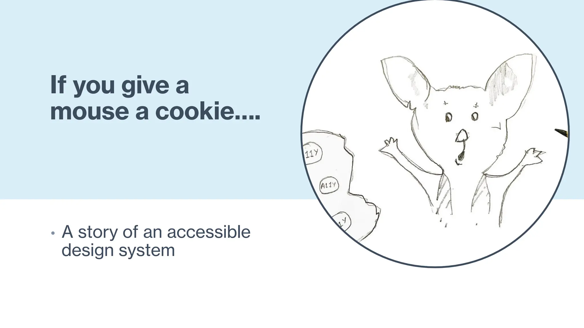 If you give a
mouse a cookie….
• A story of an accessible
design system
 