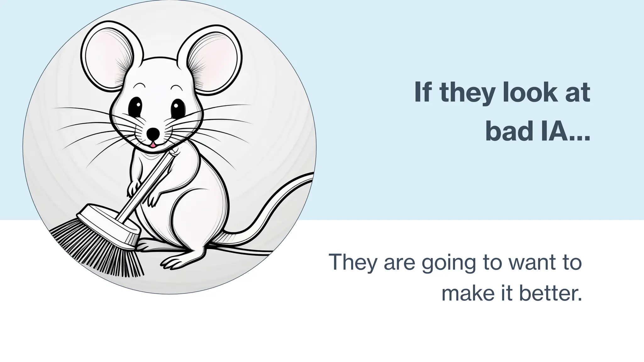 If they look at
bad IA…
They are going to want to
make it better.
 