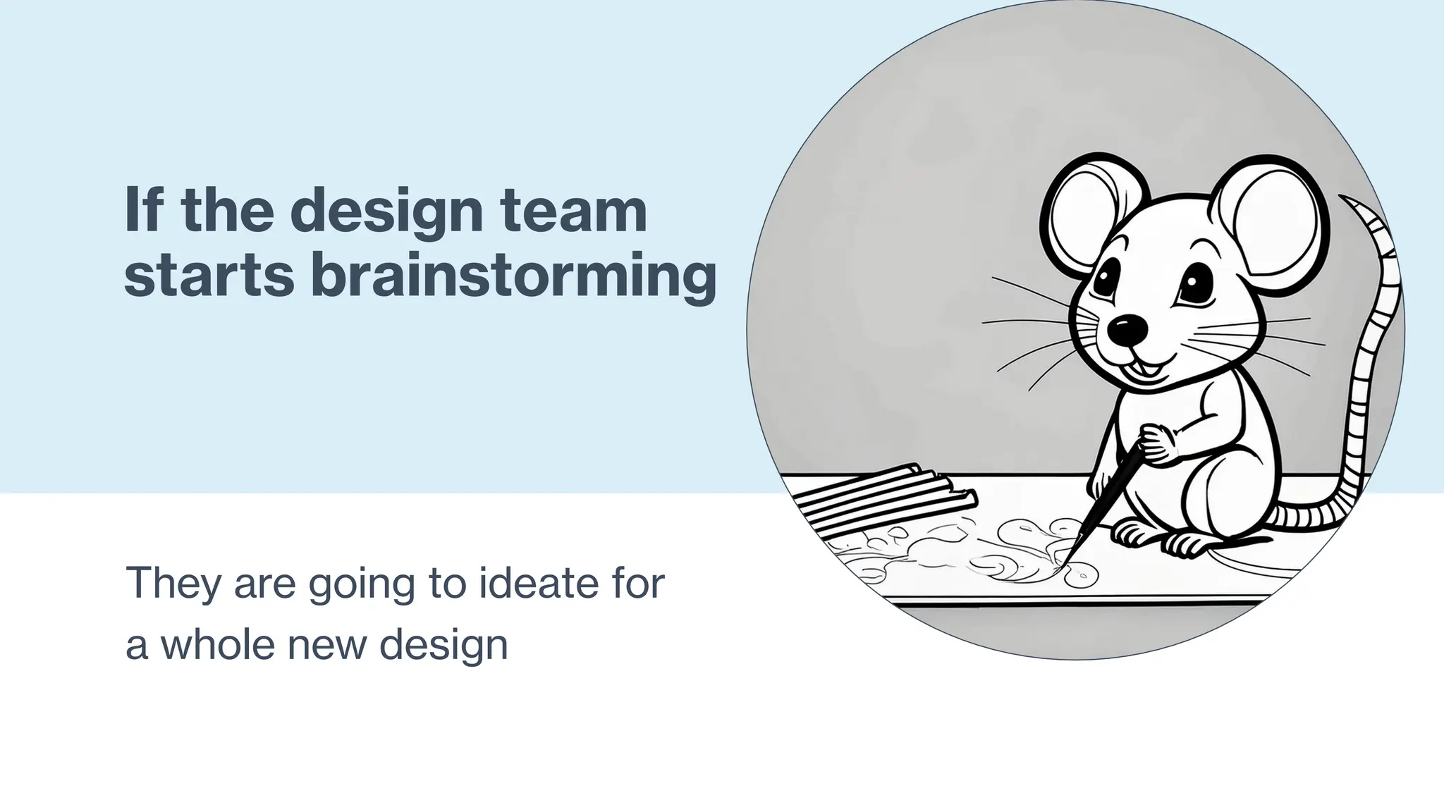 If the design team
starts brainstorming
They are going to ideate for
a whole new design
 