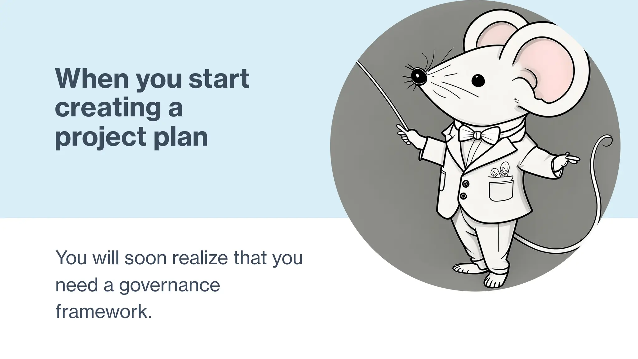 When you start
creating a
project plan
You will soon realize that you
need a governance
framework.
 
