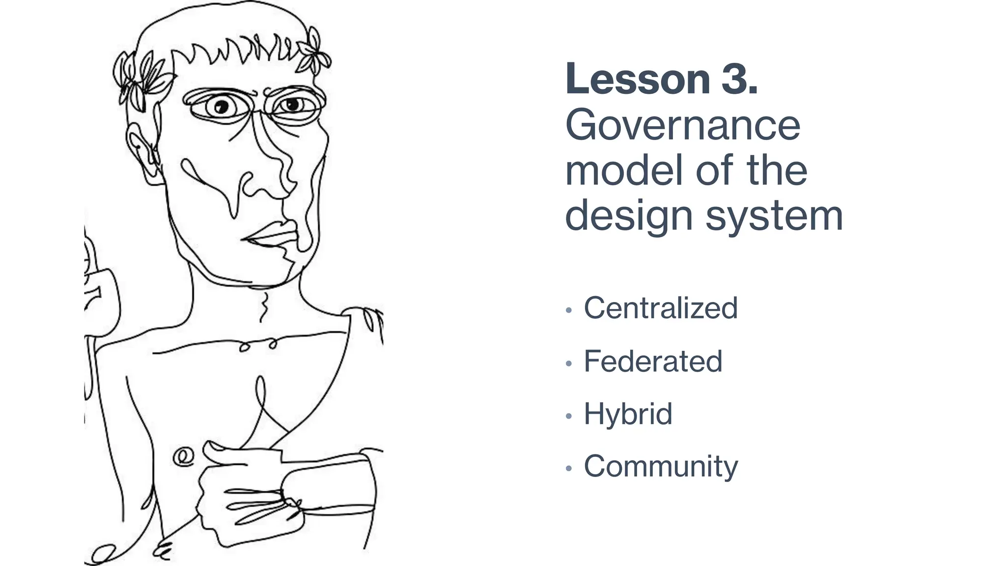 Lesson 3.
Governance
model of the
design system
• Centralized
• Federated
• Hybrid
• Community
 