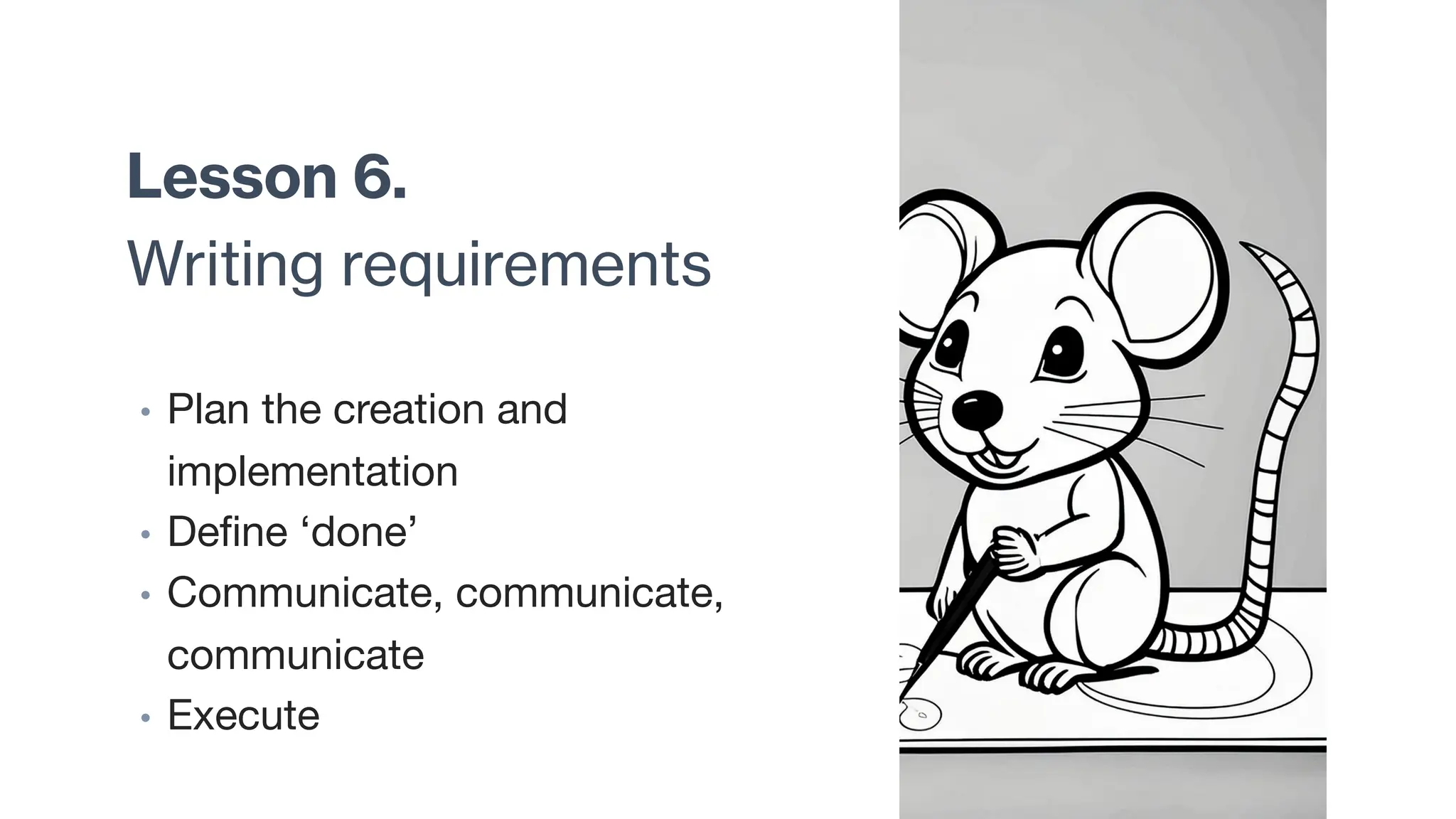 Lesson 6.
Writing requirements
• Plan the creation and
implementation
• Define ‘done’
• Communicate, communicate,
communicate
• Execute
 