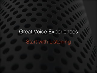 Great Voice Experiences
Start with Listening
 