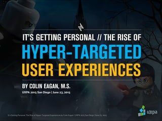 IT’S GETTING PERSONAL // THE RISE OF
USER EXPERIENCES
HYPER-TARGETED
BY COLIN EAGAN, M.S.
 