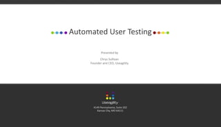 4149 Pennsylvania, Suite 202
Kansas City, MO 64111
Automated User Testing
Presented by
Chrys Sullivan
Founder and CEO, Useagility
 