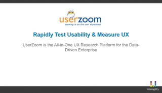 Rapidly Test Usability & Measure UX
UserZoom is the All-in-One UX Research Platform for the Data-
Driven Enterprise
 