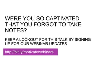 WERE YOU SO CAPTIVATED
THAT YOU FORGOT TO TAKE
NOTES?
KEEP A LOOKOUT FOR THIS TALK BY
SIGNING UP FOR OUR WEBINAR UPDATES
h...