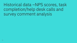 Historical data –NPS scores, task
completion/help desk calls and
survey comment analysis
36
 