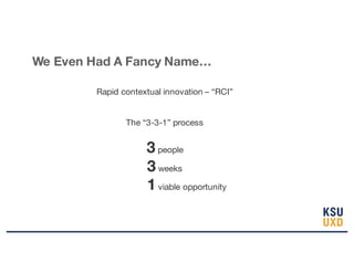 Rapid contextual innovation – “RCI”
The “3-3-1” process
3 people
3 weeks
1 viable opportunity
We Even Had A Fancy Name…
 