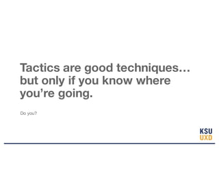 Tactics are good techniques…
but only if you know where
you’re going.
Do you?
 