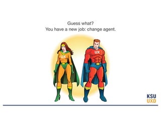 Guess what?
You have a new job: change agent.
UX
UX
 