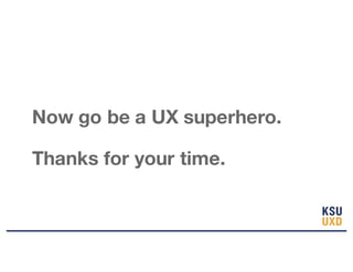 Now go be a UX superhero.
Thanks for your time.
 
