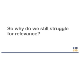 So why do we still struggle
for relevance?
 