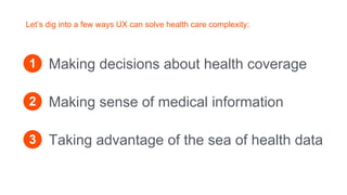 Let’s dig into a few ways UX can solve health care complexity:
Making decisions about health coverage
Making sense of medi...
