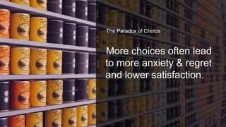More choices often lead
to more anxiety & regret
and lower satisfaction.
The Paradox of Choice
 