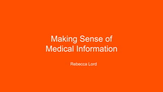 Making Sense of
Medical Information
Rebecca Lord
 