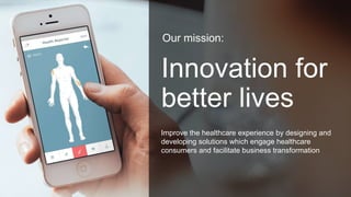 Innovation for
better lives
Improve the healthcare experience by designing and
developing solutions which engage healthcar...