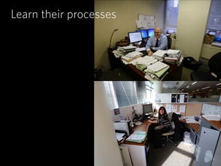 Learn their processes
 