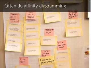 Often do affinity diagramming
 